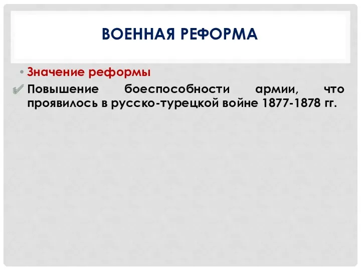 ВОЕННАЯ РЕФОРМА Значение реформы Повышение боеспособности армии, что проявилось в русско-турецкой войне 1877-1878 гг.