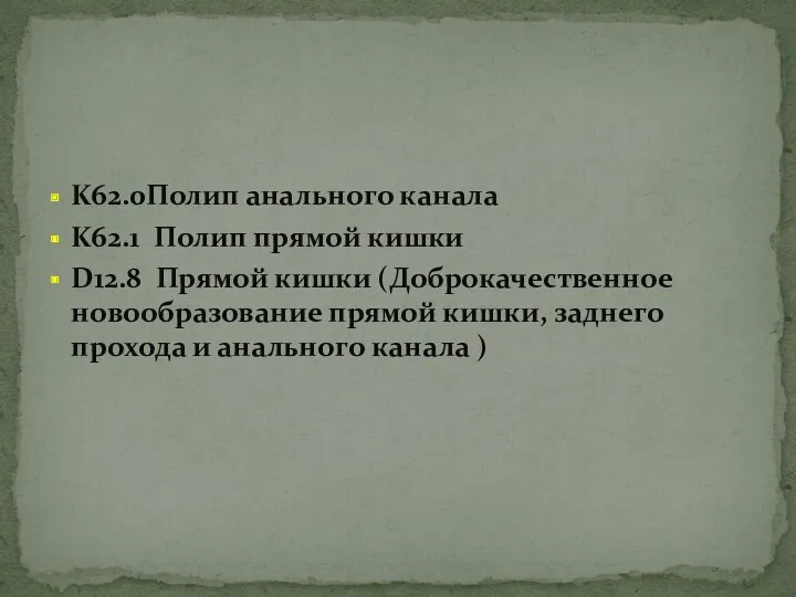 K62.0Полип анального канала K62.1 Полип прямой кишки D12.8 Прямой кишки (Доброкачественное новообразование прямой