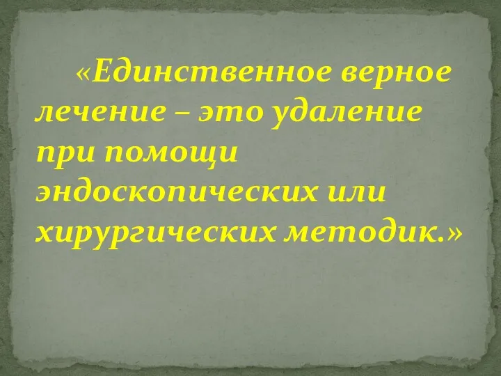 «Единственное верное лечение – это удаление при помощи эндоскопических или хирургических методик.»