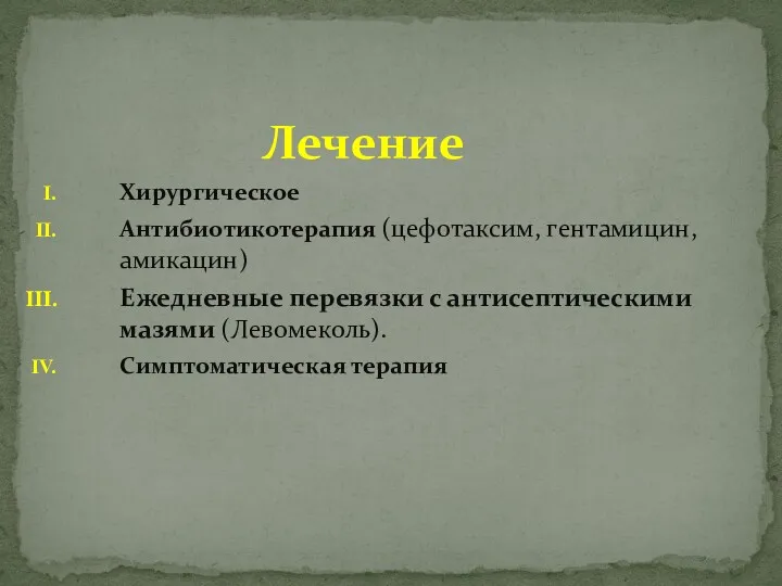 Лечение Хирургическое Антибиотикотерапия (цефотаксим, гентамицин, амикацин) Ежедневные перевязки с антисептическими мазями (Левомеколь). Симптоматическая терапия