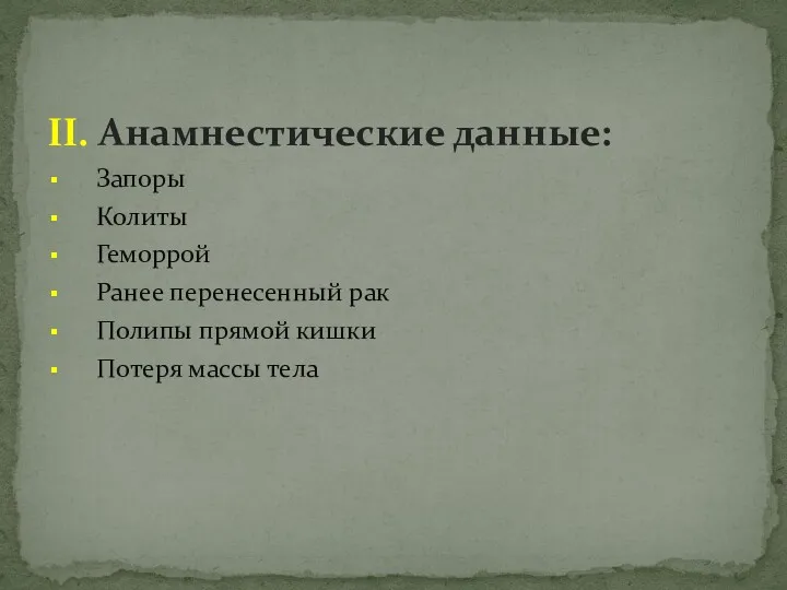 II. Анамнестические данные: Запоры Колиты Геморрой Ранее перенесенный рак Полипы прямой кишки Потеря массы тела