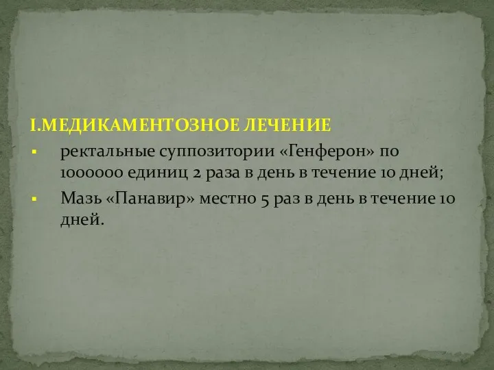 I.МЕДИКАМЕНТОЗНОЕ ЛЕЧЕНИЕ ректальные суппозитории «Генферон» по 1000000 единиц 2 раза в день в