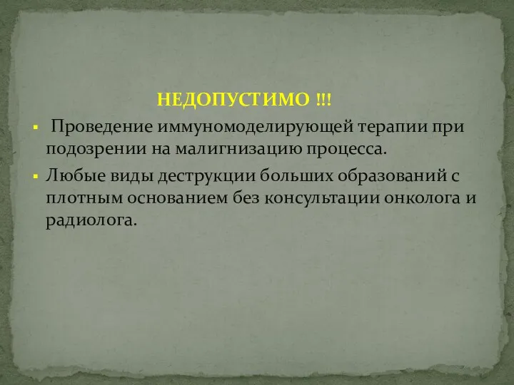 НЕДОПУСТИМО !!! Проведение иммуномоделирующей терапии при подозрении на малигнизацию процесса. Любые виды деструкции