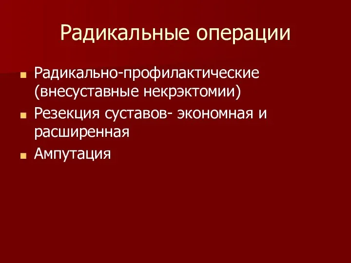 Радикальные операции Радикально-профилактические (внесуставные некрэктомии) Резекция суставов- экономная и расширенная Ампутация