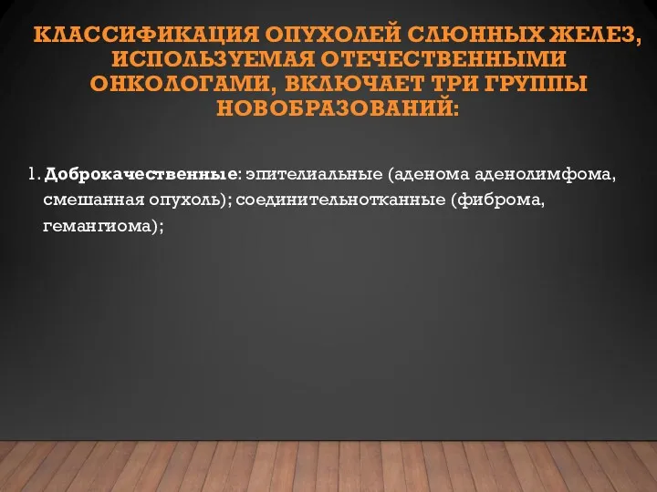 КЛАССИФИКАЦИЯ ОПУХОЛЕЙ СЛЮННЫХ ЖЕЛЕЗ, ИСПОЛЬЗУЕМАЯ ОТЕЧЕСТВЕННЫМИ ОНКОЛОГАМИ, ВКЛЮЧАЕТ ТРИ ГРУППЫ