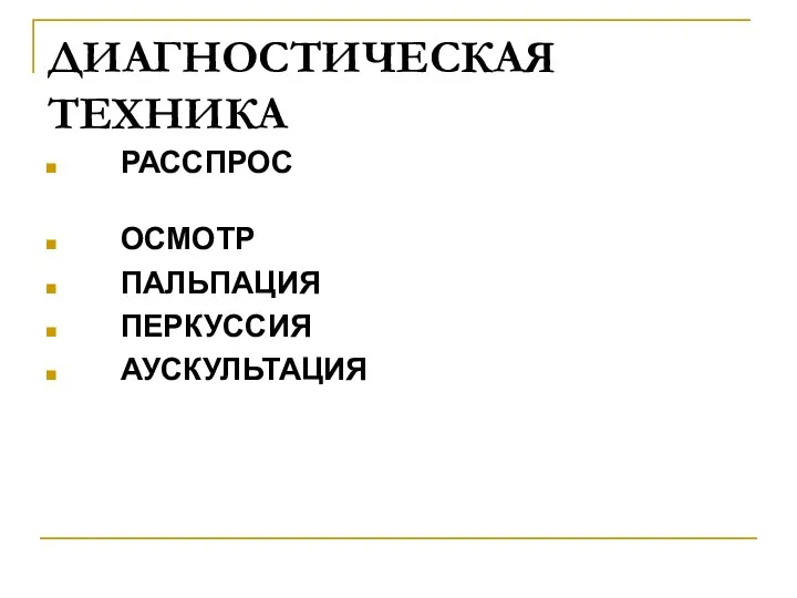 ДИАГНОСТИЧЕСКАЯ ТЕХНИКА РАССПРОС ОСМОТР ПАЛЬПАЦИЯ ПЕРКУССИЯ АУСКУЛЬТАЦИЯ