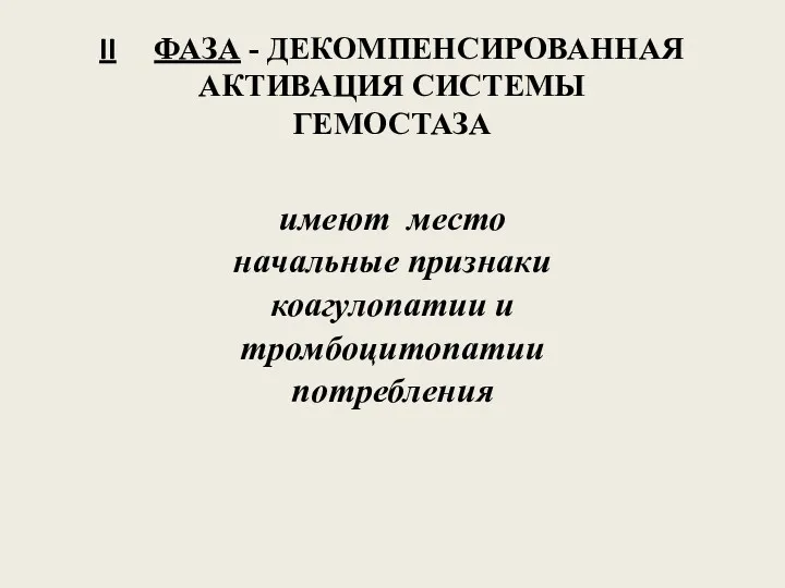 II ФАЗА - ДЕКОМПЕНСИРОВАННАЯ АКТИВАЦИЯ СИСТЕМЫ ГЕМОСТАЗА имеют место начальные признаки коагулопатии и тромбоцитопатии потребления