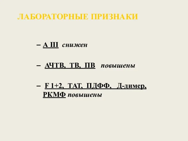 ЛАБОРАТОРНЫЕ ПРИЗНАКИ А III снижен АЧТВ, ТВ, ПВ повышены F 1+2, ТАТ, ПДФФ, Д-димер, РКМФ повышены