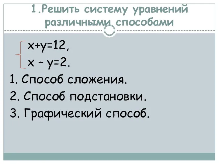 1.Решить систему уравнений различными способами х+у=12, х – у=2. 1.