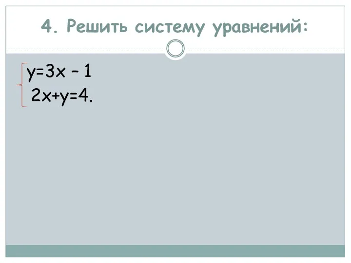 4. Решить систему уравнений: у=3х – 1 2х+у=4.