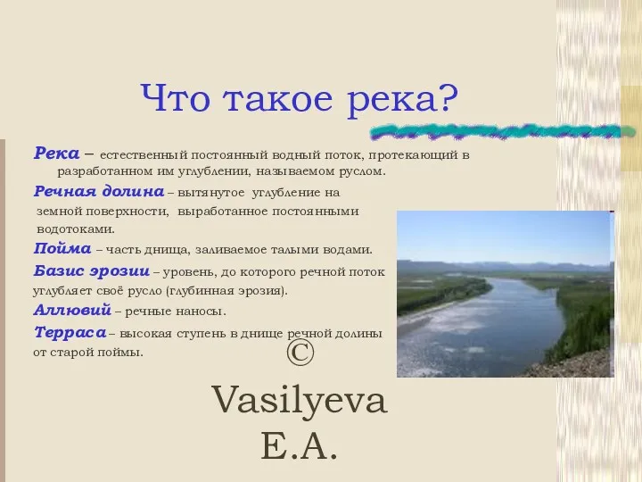 © Vasilyeva E.A. Что такое река? Река – естественный постоянный