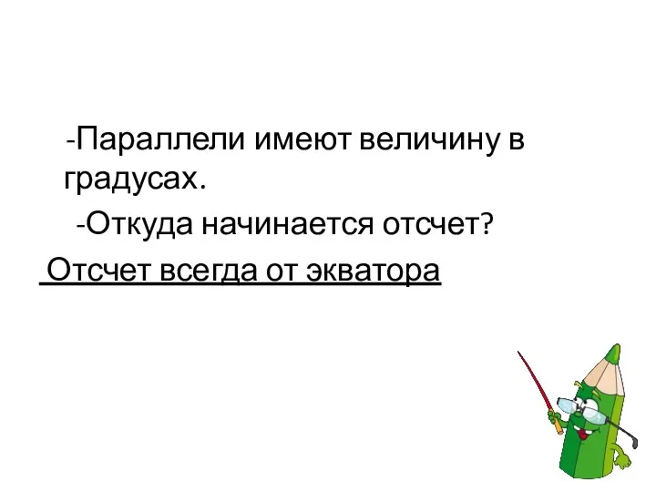 -Параллели имеют величину в градусах. -Откуда начинается отсчет? Отсчет всегда от экватора