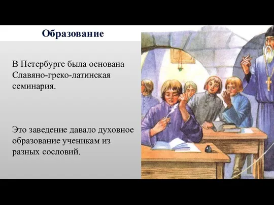 Образование В Петербурге была основана Славяно-греко-латинская семинария. Это заведение давало духовное образование ученикам из разных сословий.