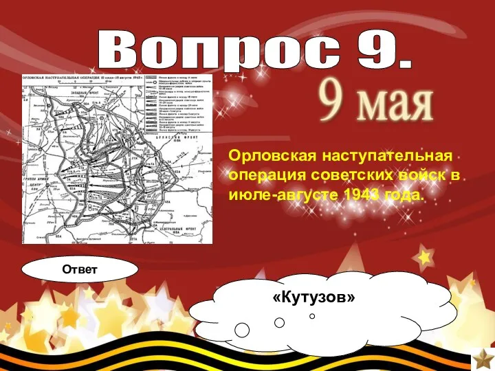 Вопрос 9. Ответ «Кутузов» Орловская наступательная операция советских войск в июле-августе 1943 года.