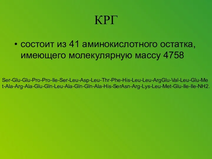 КРГ состоит из 41 аминокислотного остатка, имеющего молекулярную массу 4758 Ser-Glu-Glu-Pro-Pro-Ile-Ser-Leu-Asp-Leu-Thr-Phe-His-Leu-Leu-ArgGlu-Val-Leu-Glu-Met-Ala-Arg-Ala-Glu-Gln-Leu-Ala-Gln-Gln-Ala-His-SerAsn-Arg-Lys-Leu-Met-Glu-Ile-Ile-NH2.