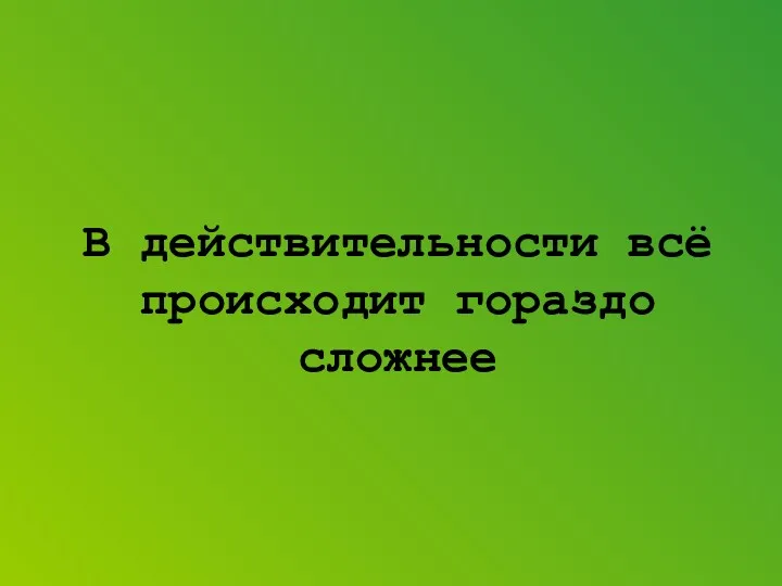 В действительности всё происходит гораздо сложнее