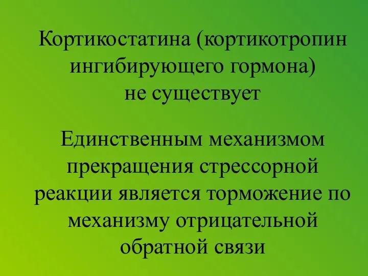 Кортикостатина (кортикотропин ингибирующего гормона) не существует Единственным механизмом прекращения стрессорной