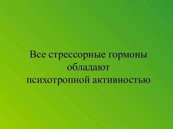 Все стрессорные гормоны обладают психотропной активностью