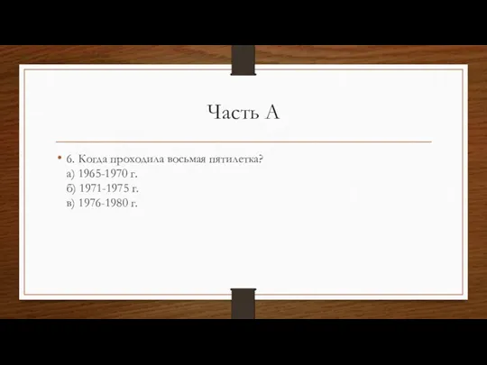 Часть А 6. Когда проходила восьмая пятилетка? а) 1965-1970 г. б) 1971-1975 г. в) 1976-1980 г.