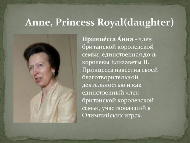 Anne, Princess Royal(daughter) Принце́сса А́нна - член британской королевской семьи, единственная дочь королевы