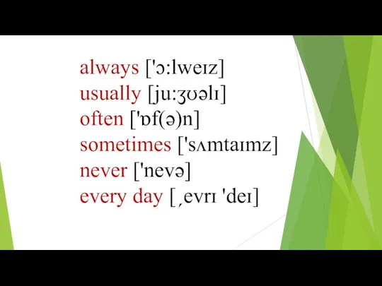 always ['ɔ:lweɪz] usually [ju:ʒʊǝlɪ] often ['ɒf(ǝ)n] sometimes ['sʌmtaɪmz] never ['nevǝ] every day [ˏevrɪ 'deɪ]