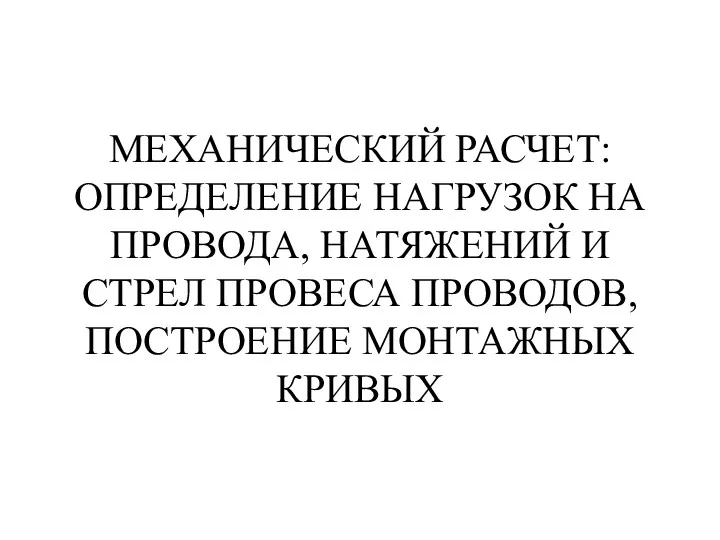 МЕХАНИЧЕСКИЙ РАСЧЕТ: ОПРЕДЕЛЕНИЕ НАГРУЗОК НА ПРОВОДА, НАТЯЖЕНИЙ И СТРЕЛ ПРОВЕСА ПРОВОДОВ, ПОСТРОЕНИЕ МОНТАЖНЫХ КРИВЫХ