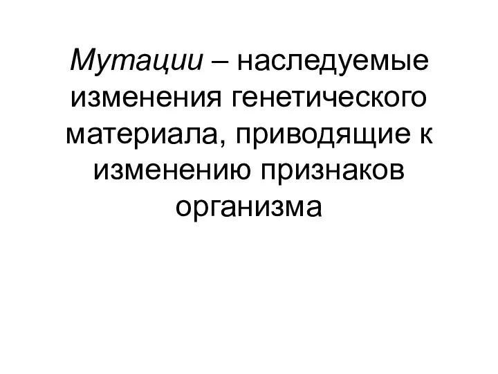 Мутации – наследуемые изменения генетического материала, приводящие к изменению признаков организма