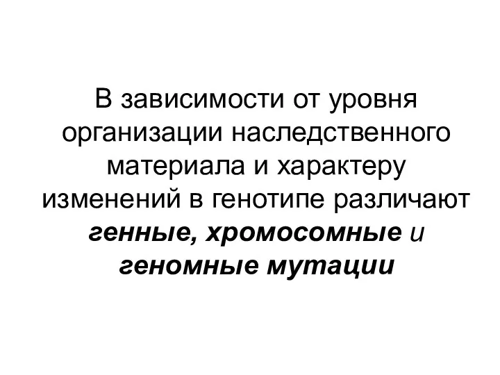 В зависимости от уровня организации наследственного материала и характеру изменений