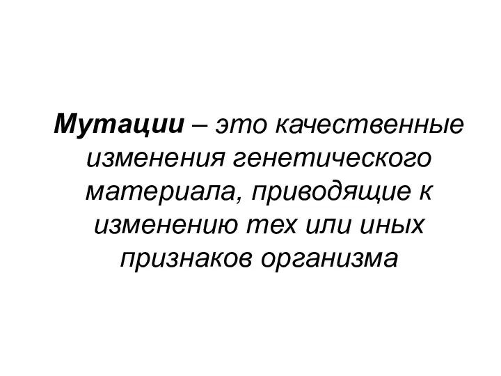 Мутации – это качественные изменения генетического материала, приводящие к изменению тех или иных признаков организма