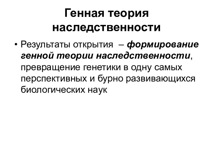 Генная теория наследственности Результаты открытия – формирование генной теории наследственности,