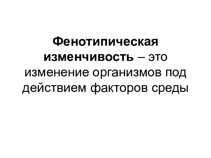 Фенотипическая изменчивость – это изменение организмов под действием факторов среды