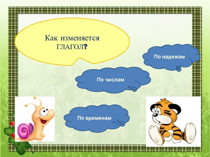 Как изменяется ГЛАГОЛ? По временам По числам По падежам