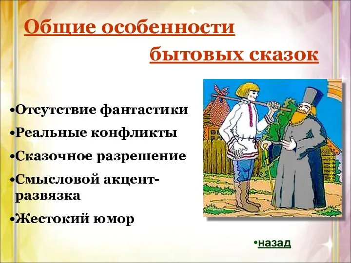 Общие особенности бытовых сказок Отсутствие фантастики Реальные конфликты Сказочное разрешение Смысловой акцент-развязка Жестокий юмор назад