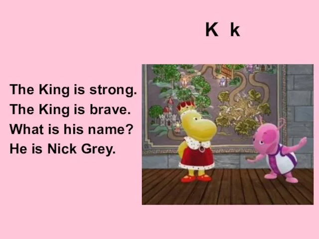 K k The King is strong. The King is brave.