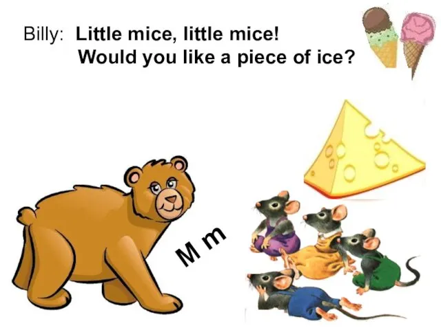 Billy: Little mice, little mice! Would you like a piece