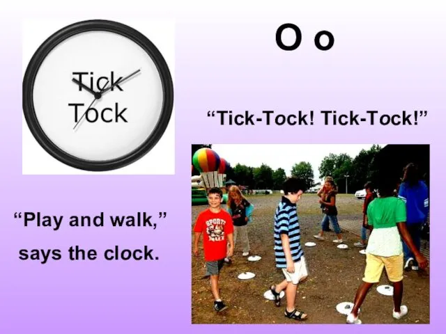 O o “Tick-Tock! Tick-Tock!” “Play and walk,” says the clock.