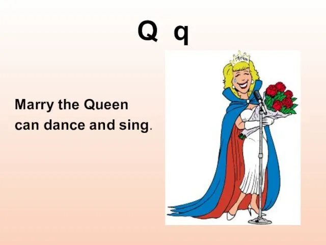 Q q Marry the Queen can dance and sing.