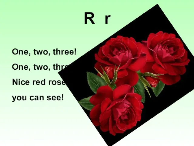 One, two, three! One, two, three! Nice red roses you can see! R r