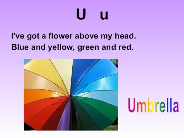U u I've got a flower above my head. Blue and yellow, green and red. Umbrella