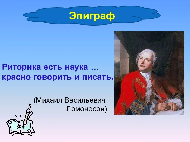 Риторика есть наука … красно говорить и писать. Эпиграф (Михаил Васильевич Ломоносов)