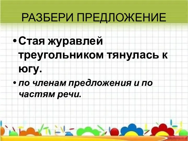 РАЗБЕРИ ПРЕДЛОЖЕНИЕ Стая журавлей треугольником тянулась к югу. по членам предложения и по частям речи.