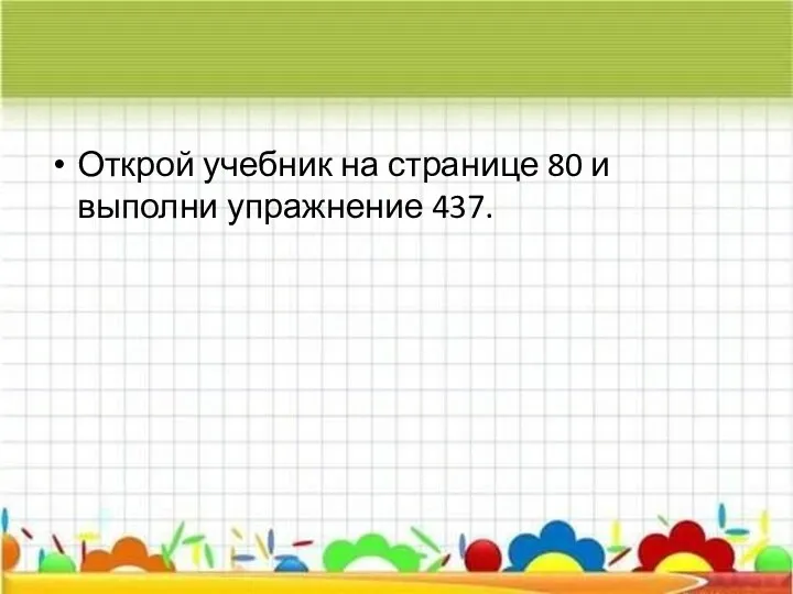 Открой учебник на странице 80 и выполни упражнение 437.