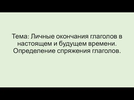 Тема: Личные окончания глаголов в настоящем и будущем времени. Определение спряжения глаголов.