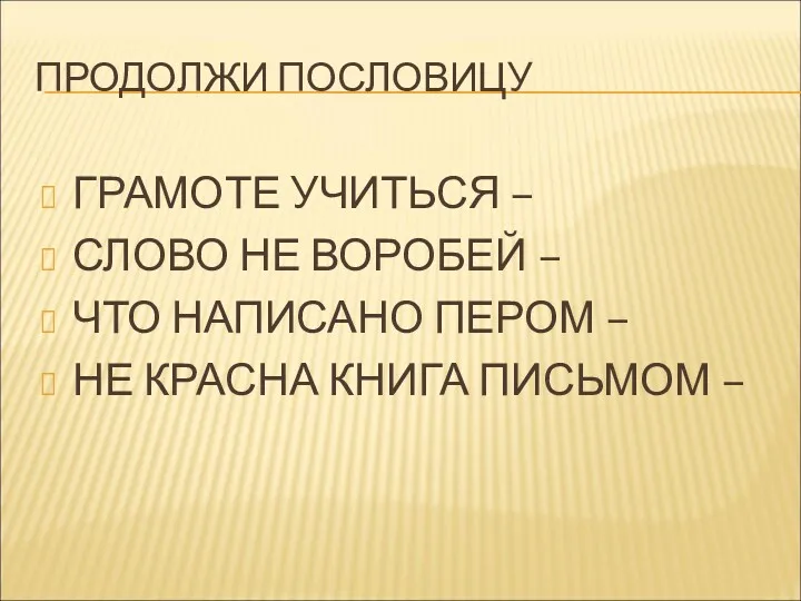 ПРОДОЛЖИ ПОСЛОВИЦУ ГРАМОТЕ УЧИТЬСЯ – СЛОВО НЕ ВОРОБЕЙ – ЧТО