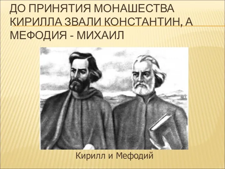 ДО ПРИНЯТИЯ МОНАШЕСТВА КИРИЛЛА ЗВАЛИ КОНСТАНТИН, А МЕФОДИЯ - МИХАИЛ Кирилл и Мефодий