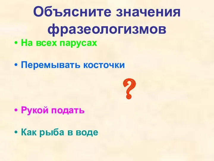 Объясните значения фразеологизмов На всех парусах Перемывать косточки ? Рукой подать Как рыба в воде