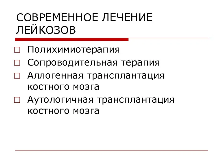 СОВРЕМЕННОЕ ЛЕЧЕНИЕ ЛЕЙКОЗОВ Полихимиотерапия Сопроводительная терапия Аллогенная трансплантация костного мозга Аутологичная трансплантация костного мозга