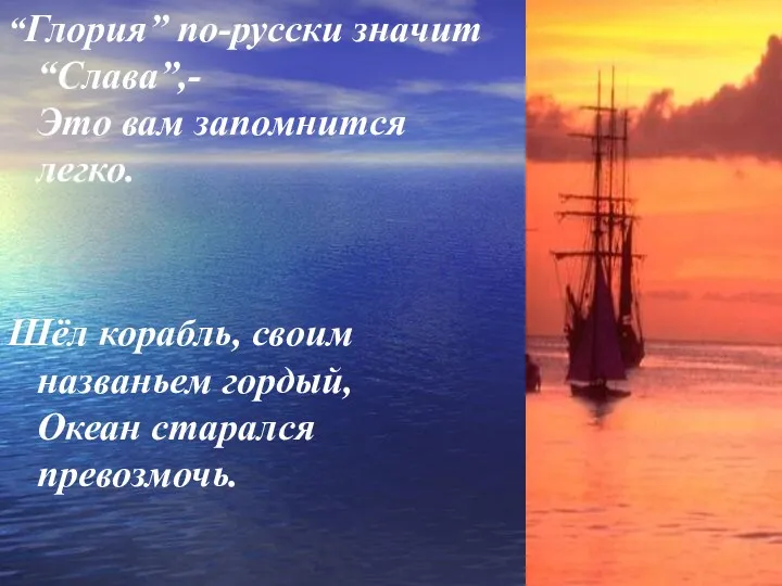 “Глория” по-русски значит “Слава”,- Это вам запомнится легко. Шёл корабль, своим названьем гордый, Океан старался превозмочь.
