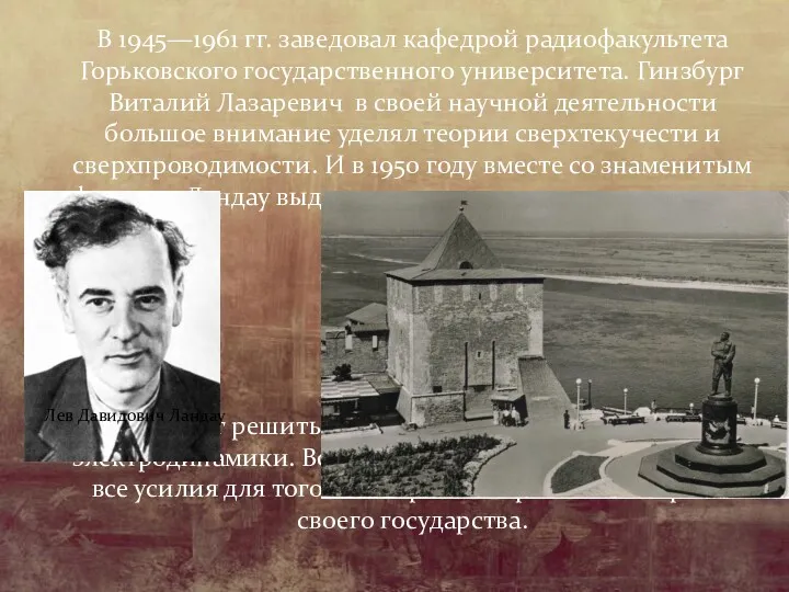 В 1945—1961 гг. заведовал кафедрой радиофакультета Горьковского государственного университета. Гинзбург Виталий Лазаревич в