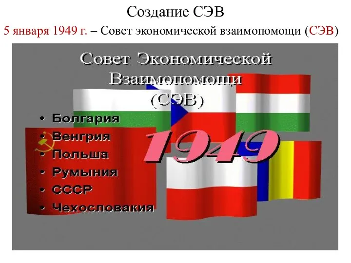 Создание СЭВ 5 января 1949 г. – Совет экономической взаимопомощи (СЭВ)